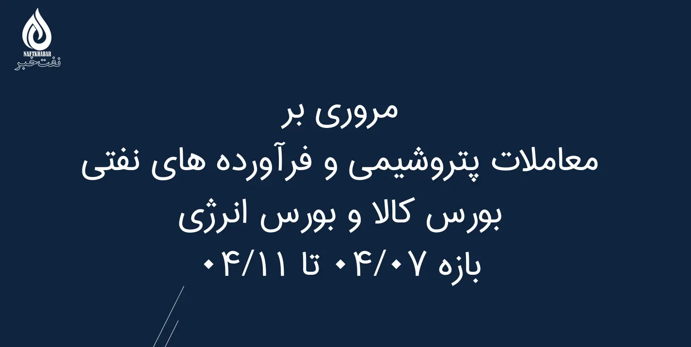 مروری بر معاملات پتروشیمی و فرآورده های نفتی بورس کالا و بورس انرژیبازه 04/07 تا 04/11